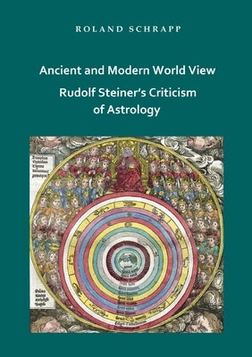 Ancient and Modern World View - Rudolf Steiner's Criticism of Astrology by Schrapp, Roland