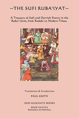 The Sufi Ruba'iyat: A Treasury of Sufi and Dervish Poetry in the Ruba?i form, from Rudaki to Modern Times. by Smith, Paul