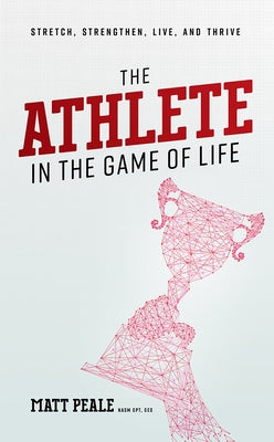 The Athlete in the Game of Life: Stretch, Strengthen, Live, and Thrive by Peale, Matt