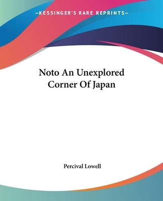 Noto An Unexplored Corner Of Japan by Lowell, Percival