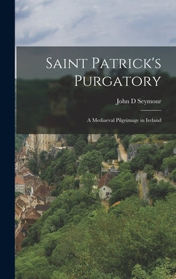 Saint Patrick's Purgatory: A Mediaeval Pilgrimage in Ireland by Seymour, John D.