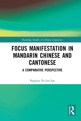 Focus Manifestation in Mandarin Chinese and Cantonese: A Comparative Perspective by Lee, Peppina Po-Lun