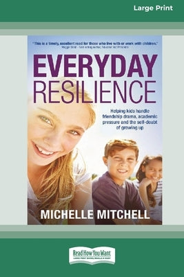 Everyday Resilience: Helping Kids Handle Friendship Drama, Academic Pressure and theSelf-Doubt of Growing Up (Large Print 16 Pt Edition) by Mitchell, Michelle