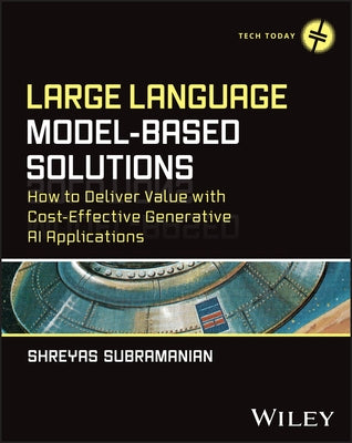 Large Language Model-Based Solutions: How to Deliver Value with Cost-Effective Generative AI Applications by Subramanian, Shreyas