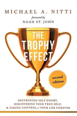 The Trophy Effect: Destroying Self-Doubt, Discovering Your True Self, and Taking Control of Your Life Forever! by Nitti, Michael A.