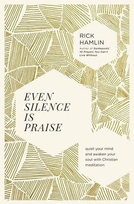 Even Silence Is Praise: Quiet Your Mind and Awaken Your Soul with Christian Meditation by Hamlin, Rick