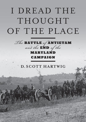 I Dread the Thought of the Place: The Battle of Antietam and the End of the Maryland Campaign by Hartwig, David S.