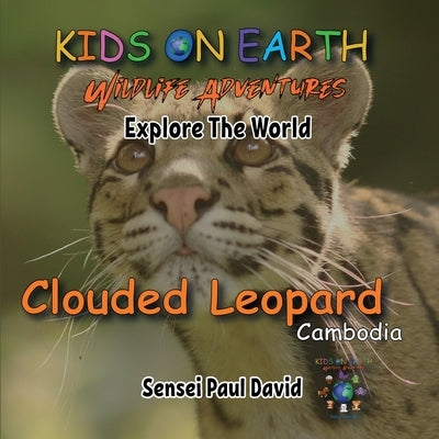 KIDS ON EARTH Wildlife Adventures - Explore The World - Clouded Leopard-Cambodia: Clouded Leopard-Cambodia by David, Sensei Paul