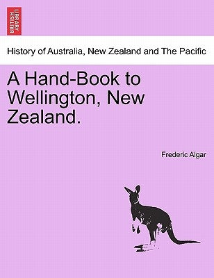 A Hand-Book to Wellington, New Zealand. by Algar, Frederic