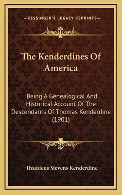 The Kenderdines Of America: Being A Genealogical And Historical Account Of The Descendants Of Thomas Kenderdine (1901) by Kenderdine, Thaddeus Stevens