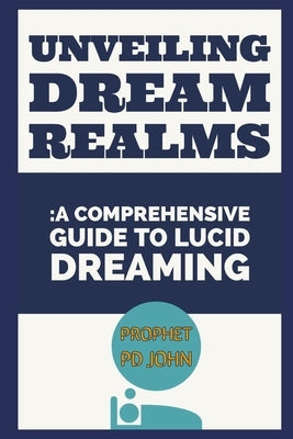 Unveiling Dream Realms: A Comprehensive Guide to Lucid Dreaming by John, Prophet Pd
