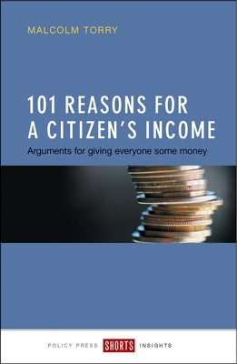 101 Reasons for a Citizen's Income: Arguments for Giving Everyone Some Money by Torry, Malcolm
