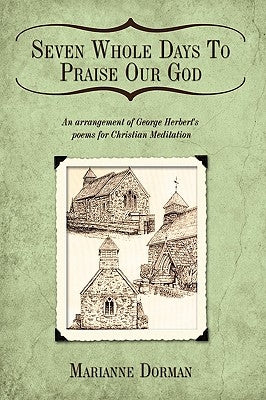 Seven Whole Days To Praise Our God: An arrangement of George Herbert's poems for Christian Meditation by Dorman, Marianne