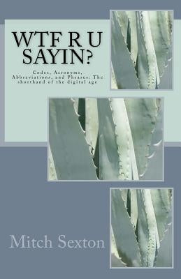WTF r u sayin?: Codes, Acronyms, Abbreviations, and Phrases: The shorthand of the digital age by Sexton, Mitch