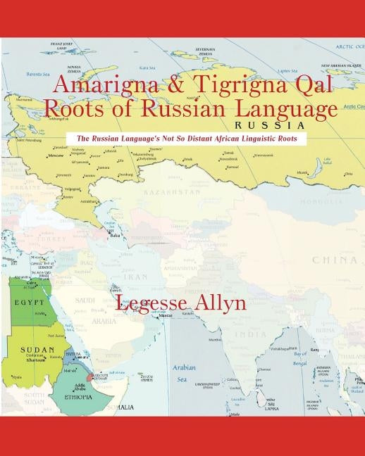 Amarigna & Tigrigna Qal Roots of Russian Language: The Not So Distant African Roots of the Russian Language by Allyn, Legesse