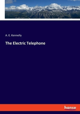 The Electric Telephone by Kennelly, A. E.