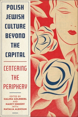 Polish Jewish Culture Beyond the Capital: Centering the Periphery by Goldberg, Halina