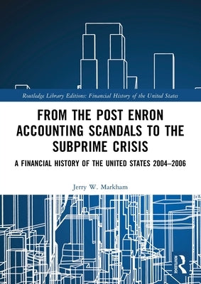 From the Post Enron Accounting Scandals to the Subprime Crisis: A Financial History of the United States 2004-2006 by Markham, Jerry W.