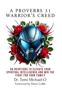 A Proverbs 31 Warrior's Creed: 50 Devotions to Elevate Your Spiritual Intelligence and Win the Fight for Your Family by Collis, Dawn