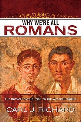 Why We're All Romans: The Roman Contribution to the Western World by Richard, Carl J.
