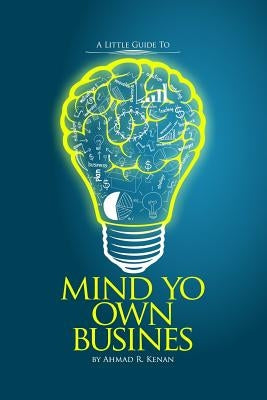 Mind Yo Own Business: little guide to starting a small business by Kenan, Ahmad R.