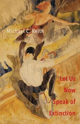 Let Us Now Speak of Extinction: A Quasi-Philosophical Rant in Micros on Death and Assorted Other Amusing Things by Keith, Michael C.