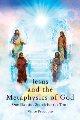 Jesus and the Metaphysics of God: One Skeptic's Search for the Truth by Procopio, Vince