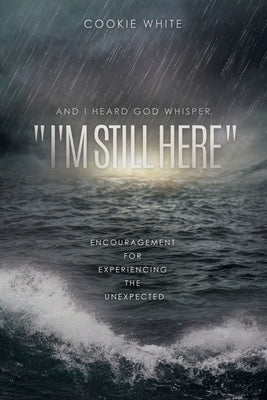 And I Heard God Whisper, "I'm Still Here": Encouragement for Experiencing the Unexpected by White, Cookie