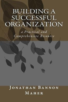 Building a Successful Organization: a Practical and Comprehensive Resource by Maher, Jonathan Bannon