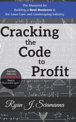 Cracking the Code to Profit: The Blueprint for Building a Real Business in the Lawn Care and Landscaping Industry by Sciamanna, Ryan J.
