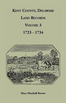 Kent County, Delaware Land Records, Volume 3: 1723-1734 by Brewer, Mary Marshall