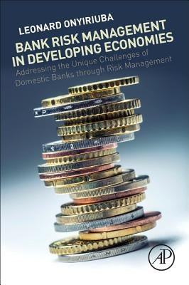 Bank Risk Management in Developing Economies: Addressing the Unique Challenges of Domestic Banks by Onyiriuba, Leonard