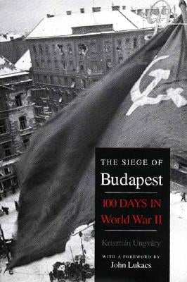 The Siege of Budapest: One Hundred Days in World War II by Ungváry, Krisztián
