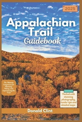 Appalachian Trail Guidebook 2025: The Ultimate Companion for Planning, Hiking, and Experiencing the Trail by Clint, Donald