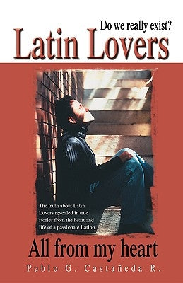 Latin Lovers: Do We Really Exist? All from My Heart by Castaneda R., Pablo G.