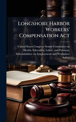 Longshore Harbor Workers' Compensation Act by United States Congress Senate Committ