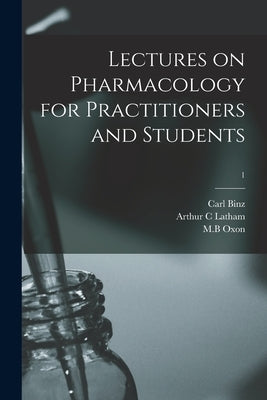 Lectures on Pharmacology for Practitioners and Students; 1 by Binz, Carl 1832-1913