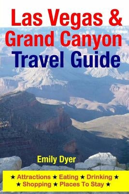 Las Vegas & Grand Canyon Travel Guide: Attractions, Eating, Drinking, Shopping & Places To Stay by Dyer, Emily