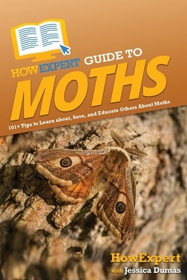 HowExpert Guide to Moths: 101+ Tips to Learn about, Save, and Educate Others About Moths by Howexpert