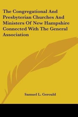 The Congregational And Presbyterian Churches And Ministers Of New Hampshire Connected With The General Association by Gerould, Samuel Lankton