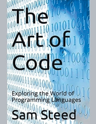 The Art of Code: Exploring the World of Programming Languages by Steed, Sam
