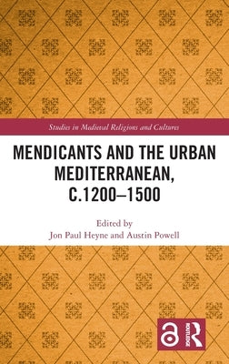 The Mendicants and the Urban Mediterranean, C.1200-1500 by Heyne, Jon Paul