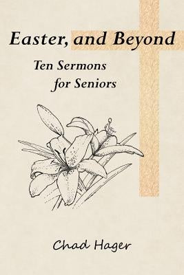 Easter, and Beyond: Ten Sermons for Seniors by Hager, Chad