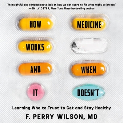 How Medicine Works and When It Doesn't: Learning Who to Trust to Get and Stay Healthy by Wilson, F. Perry