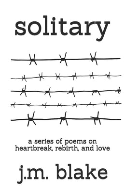 Solitary: A Series of Poems on Heartbreak, Rebirth, and Love by Blake, J. M.