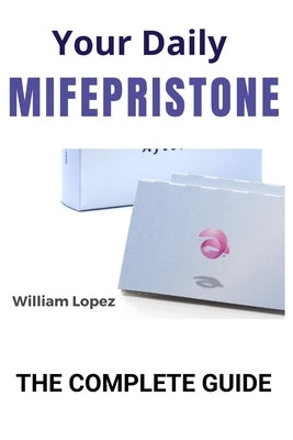 Your Daily Mifepristone: The Complete Guide by Lopez, William