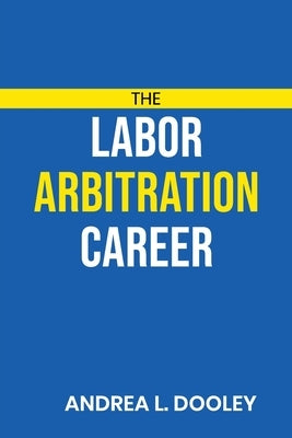 The Labor Arbitration Career by Dooley, Andrea