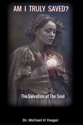 Am I Truly Saved?: The Salvation of The Soul by Yeager, Michael H.