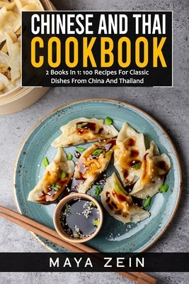 Chinese And Thai Cookbook: 2 Books In 1: 100 Recipes For Classic Dishes From China And Thailand by Zein, Maya