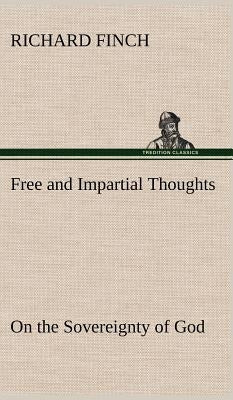 Free and Impartial Thoughts, on the Sovereignty of God, The Doctrines of Election, Reprobation, and Original Sin: Humbly Addressed To all who Believe by Finch, Richard